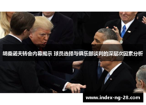 胡桑诺夫转会内幕揭示 球员选择与俱乐部谈判的深层次因素分析 胡桑诺夫转会内幕揭示 球员选择与俱乐部谈判的深层次因素分析