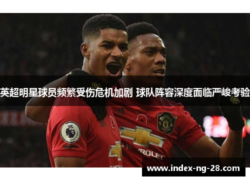 英超明星球员频繁受伤危机加剧 球队阵容深度面临严峻考验