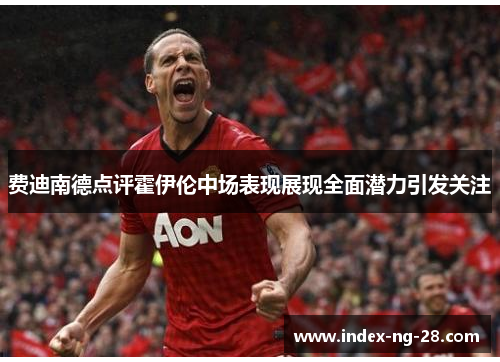 费迪南德点评霍伊伦中场表现展现全面潜力引发关注