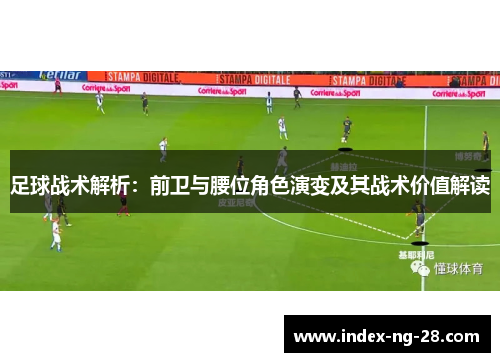 足球战术解析：前卫与腰位角色演变及其战术价值解读