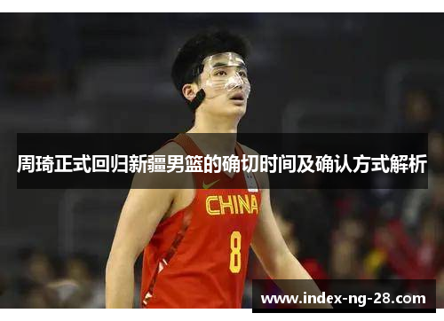 周琦正式回归新疆男篮的确切时间及确认方式解析