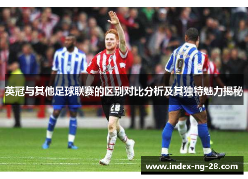 英冠与其他足球联赛的区别对比分析及其独特魅力揭秘