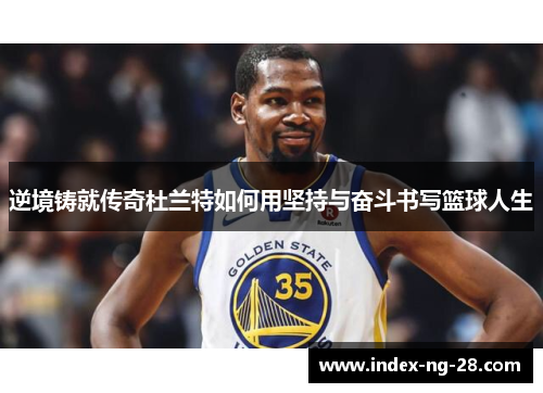 逆境铸就传奇杜兰特如何用坚持与奋斗书写篮球人生
