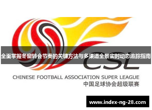 全面掌握冬窗转会节奏的关键方法与多渠道全景实时动态追踪指南 全面掌握冬窗转会节奏的关键方法与多渠道全景实时动态追踪指南