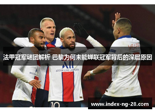 法甲冠军谜团解析 巴黎为何未能蝉联冠军背后的深层原因 法甲冠军谜团解析 巴黎为何未能蝉联冠军背后的深层原因