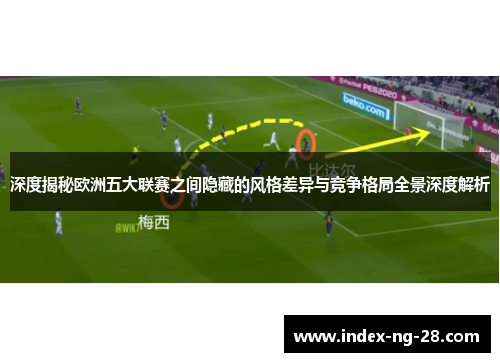 深度揭秘欧洲五大联赛之间隐藏的风格差异与竞争格局全景深度解析 深度揭秘欧洲五大联赛之间隐藏的风格差异与竞争格局全景深度解析
