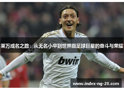 莱万成名之路:从无名小卒到世界级足球巨星的奋斗与荣耀 莱万成名之路:从无名小卒到世界级足球巨星的奋斗与荣耀