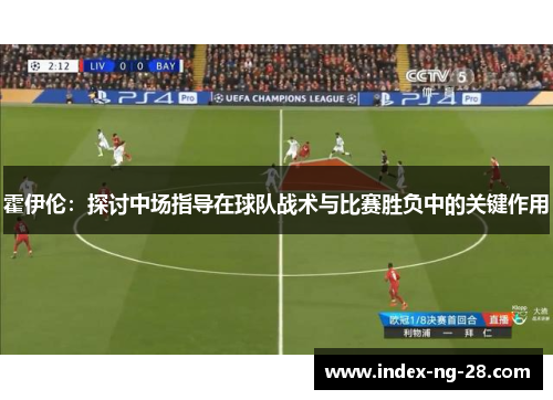 霍伊伦：探讨中场指导在球队战术与比赛胜负中的关键作用