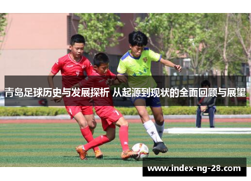 青岛足球历史与发展探析 从起源到现状的全面回顾与展望 青岛足球历史与发展探析 从起源到现状的全面回顾与展望