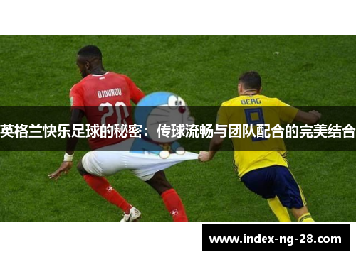 英格兰快乐足球的秘密：传球流畅与团队配合的完美结合