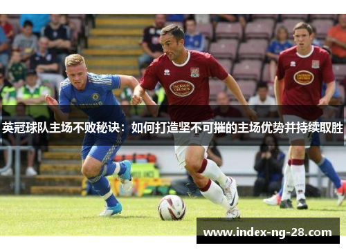 英冠球队主场不败秘诀：如何打造坚不可摧的主场优势并持续取胜