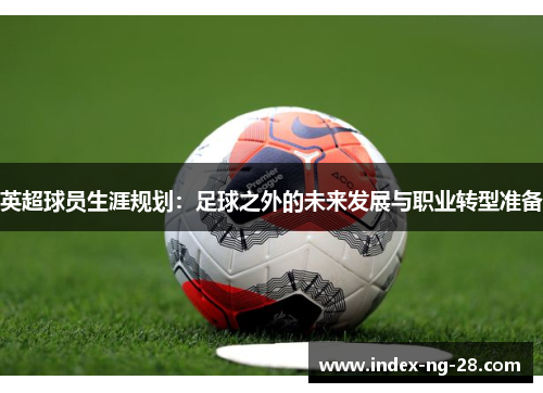 英超球员生涯规划：足球之外的未来发展与职业转型准备