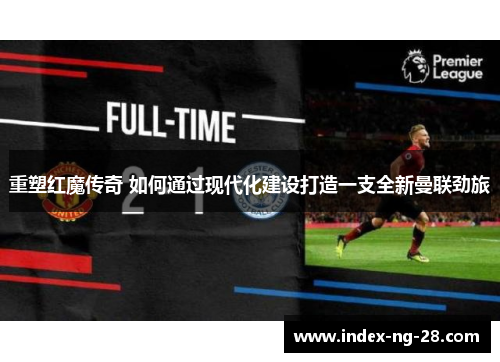 重塑红魔传奇 如何通过现代化建设打造一支全新曼联劲旅