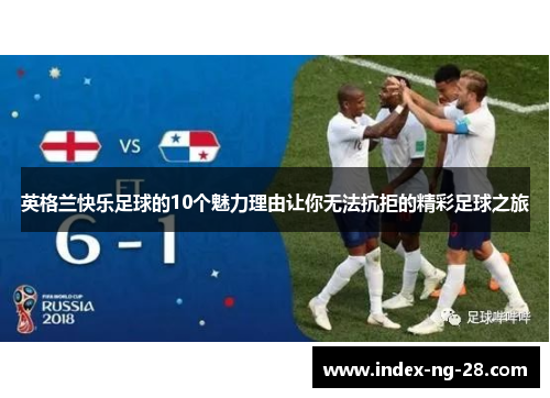 英格兰快乐足球的10个魅力理由让你无法抗拒的精彩足球之旅