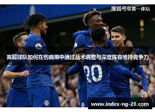 英超球队如何在伤病潮中通过战术调整与深度阵容维持竞争力 英超球队如何在伤病潮中通过战术调整与深度阵容维持竞争力