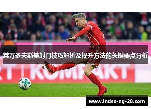 莱万多夫斯基射门技巧解析及提升方法的关键要点分析 莱万多夫斯基射门技巧解析及提升方法的关键要点分析