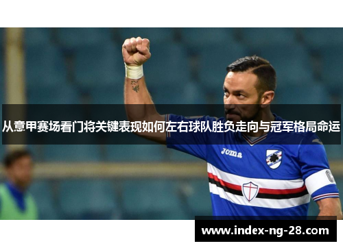 从意甲赛场看门将关键表现如何左右球队胜负走向与冠军格局命运