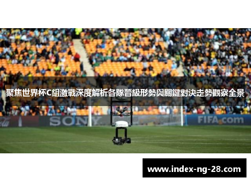 聚焦世界杯C組激戰深度解析各隊晉級形勢與關鍵對決走勢觀察全景