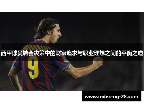 西甲球员转会决策中的财富追求与职业理想之间的平衡之道 西甲球员转会决策中的财富追求与职业理想之间的平衡之道