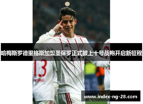 哈梅斯罗德里格斯加盟圣保罗正式披上十号战袍开启新征程