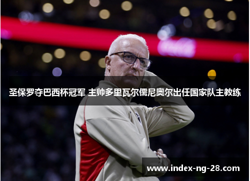圣保罗夺巴西杯冠军 主帅多里瓦尔儒尼奥尔出任国家队主教练 圣保罗夺巴西杯冠军 主帅多里瓦尔儒尼奥尔出任国家队主教练