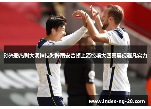 孙兴慜热刺大演神技对阵南安普顿上演惊艳大四喜展现超凡实力