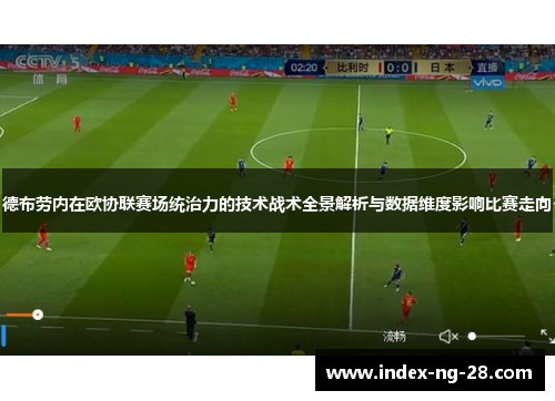 德布劳内在欧协联赛场统治力的技术战术全景解析与数据维度影响比赛走向 德布劳内在欧协联赛场统治力的技术战术全景解析与数据维度影响比赛走向