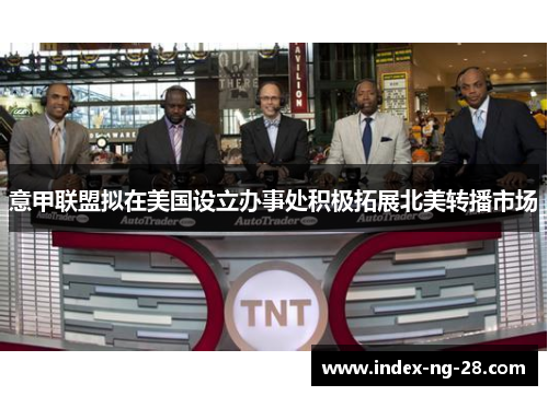 意甲联盟拟在美国设立办事处积极拓展北美转播市场 意甲联盟拟在美国设立办事处积极拓展北美转播市场