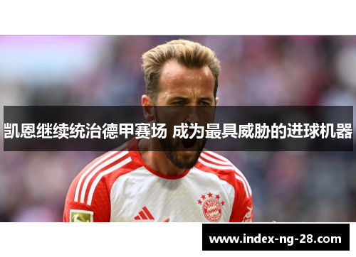 凯恩继续统治德甲赛场 成为最具威胁的进球机器
