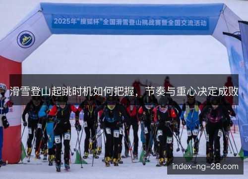 滑雪登山起跳时机如何把握，节奏与重心决定成败